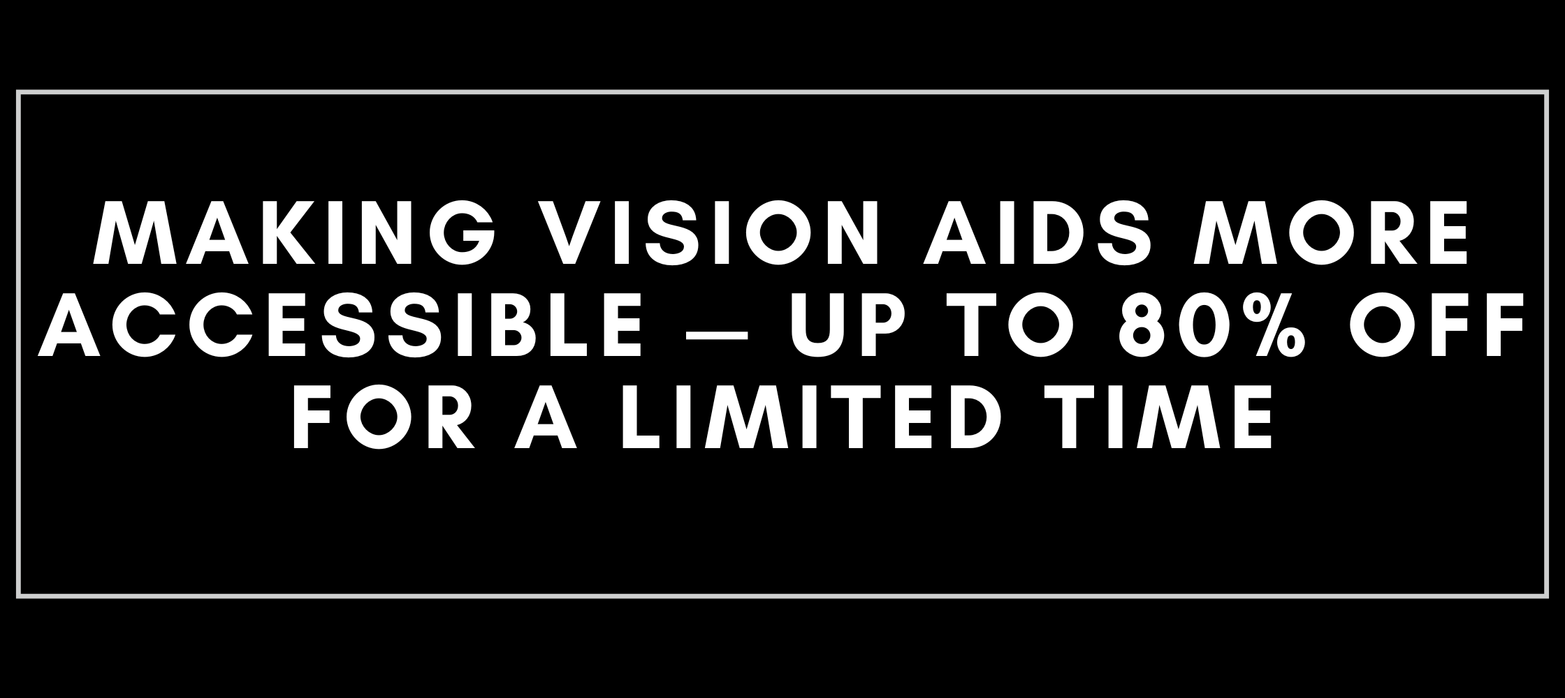 Making Vision Aids more accessible - up to 80% off for a limited time